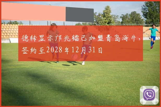 德转显示邝兆镭已加盟青岛海牛，签约至2028年12月31日