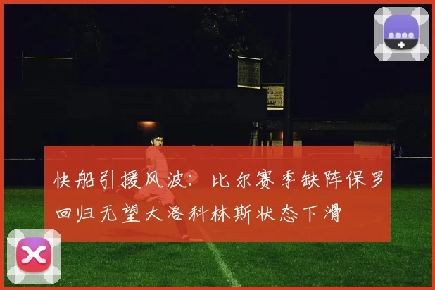 快船引援风波：比尔赛季缺阵保罗回归无望大洛科林斯状态下滑