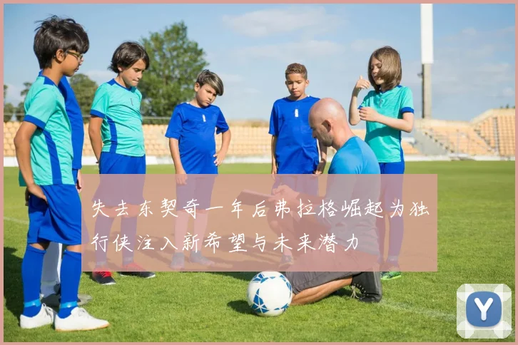 失去东契奇一年后弗拉格崛起为独行侠注入新希望与未来潜力