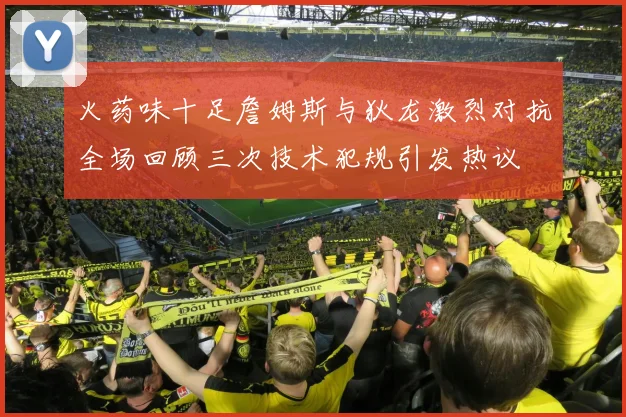 火药味十足詹姆斯与狄龙激烈对抗全场回顾三次技术犯规引发热议