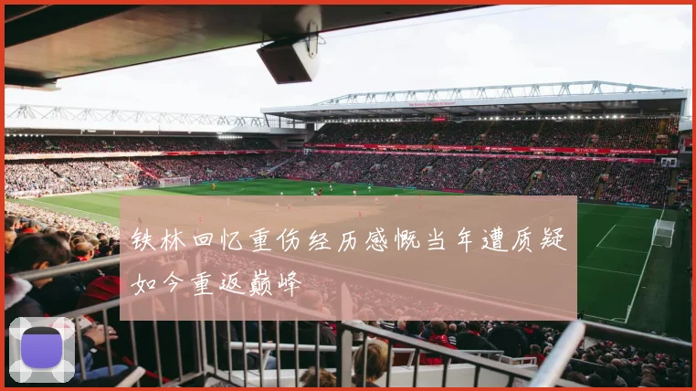 铁林回忆重伤经历感慨当年遭质疑如今重返巅峰