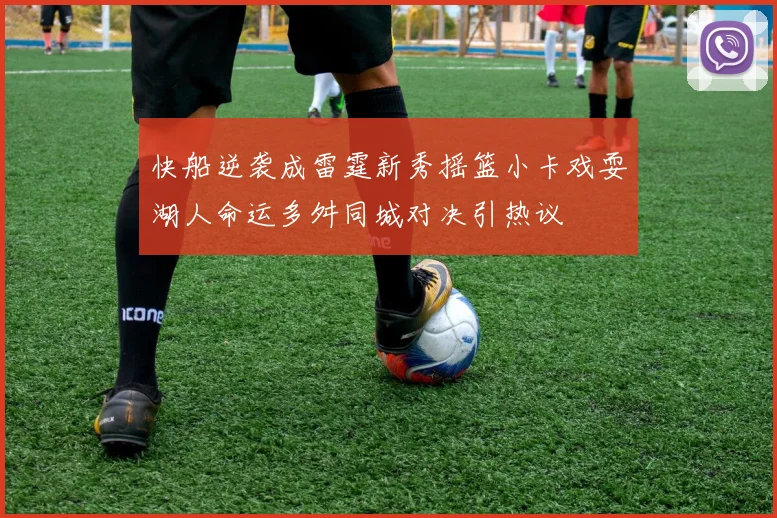 快船逆袭成雷霆新秀摇篮小卡戏耍湖人命运多舛同城对决引热议