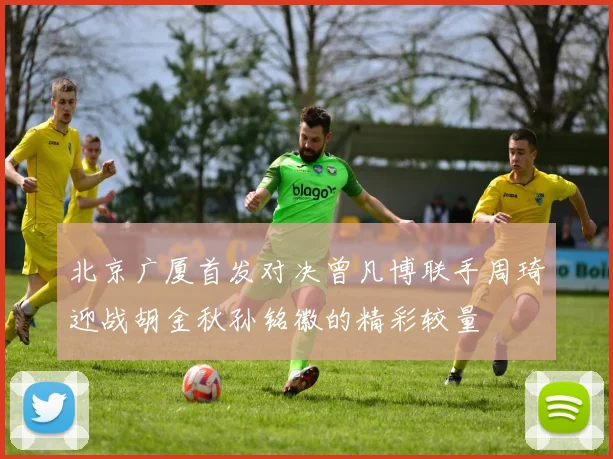 北京广厦首发对决曾凡博联手周琦迎战胡金秋孙铭徽的精彩较量
