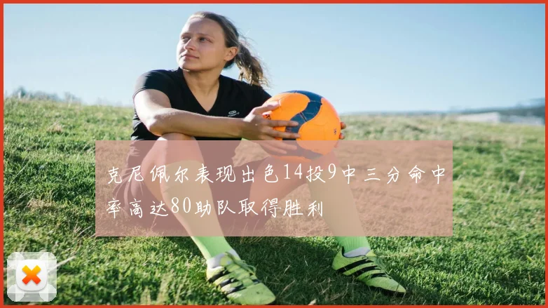 克尼佩尔表现出色14投9中三分命中率高达80助队取得胜利