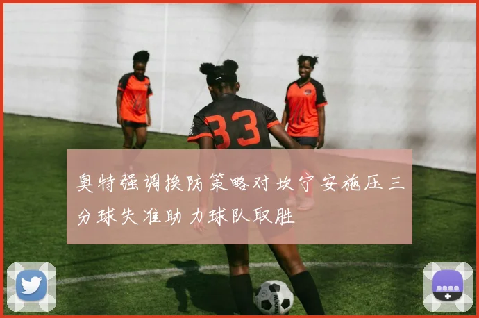 奥特强调换防策略对坎宁安施压三分球失准助力球队取胜