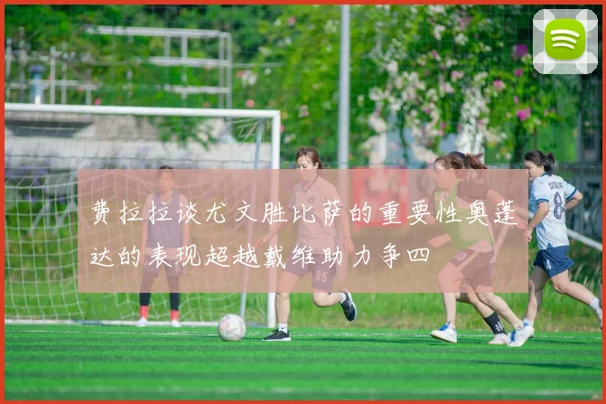 费拉拉谈尤文胜比萨的重要性奥蓬达的表现超越戴维助力争四