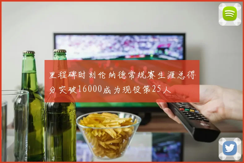 里程碑时刻伦纳德常规赛生涯总得分突破16000成为现役第25人