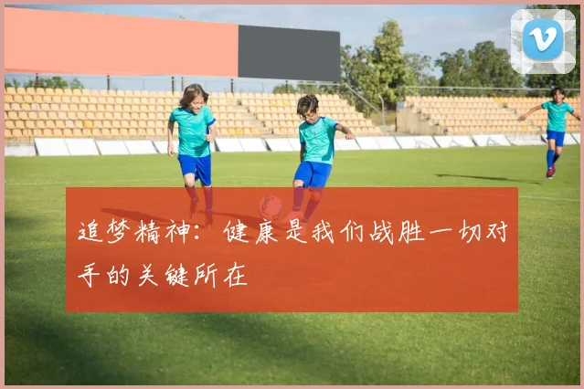 追梦精神：健康是我们战胜一切对手的关键所在